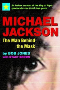 Title: Michael Jackson: The Man Behind the Mask: An Insider's Story of the King of Pop, Author: Bob Jones