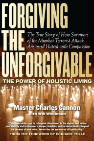 Title: Forgiving The Unforgivable: The True Story of How Survivors of the Mumbai Terrorist Attack Answered Hatred with Compassion, Author: Master Charles Cannon