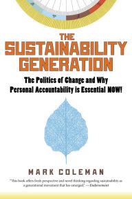 Title: The Sustainability Generation: The Politics of Change and Why Personal Accountability is Essential NOW!, Author: Mark Coleman