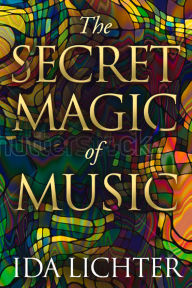 Title: The Secret Magic of Music: Conversations with Musical Masters, Author: Ida Lichter