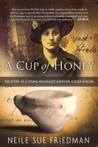 Title: A Cup of Honey: The Story of a Young Holocaust Survivor, Eliezer Ayalon, Author: Neile Sue Friedman