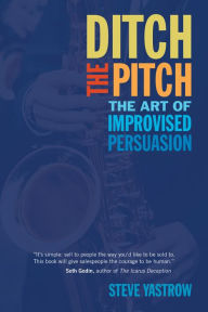 Title: Ditch the Pitch: The Art of Improvised Persuasion, Author: Steve Yastrow