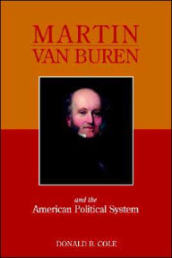 Title: Martin Van Buren And The American Political System, Author: Donald B. Cole