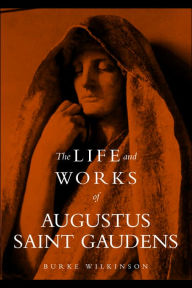 Title: The Life and Works of Augustus Saint Gaudens, Author: Burke Wilkinson