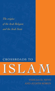 Title: Crossroads to Islam: The Origins of the Arab Religion and the Arab State, Author: Yehuda D. Nevo