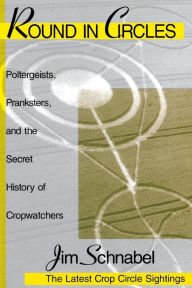 Title: Round in Circles: Poltergeists, Pranksters, and the Secret History of the Cropwatchers, Author: Jim Schnabel