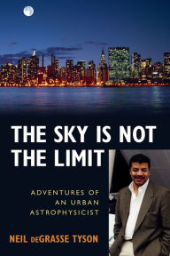 Title: The Sky Is Not the Limit: Adventures of an Urban Astrophysicist, Author: Neil deGrasse Tyson