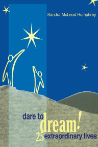 Title: Dare To Dream!: 25 Extraordinary Lives, Author: Sandra Mcleod Humphrey