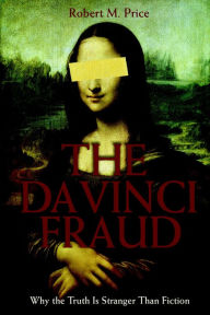 Title: The Da Vinci Fraud: Why the Truth Is Stranger Than Fiction, Author: Robert M. Price