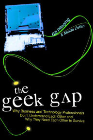 Title: The Geek Gap: Why Business And Technology Professionals Don't Understand Each Other And Why They Need Each Other to Survive, Author: Bill Pfleging
