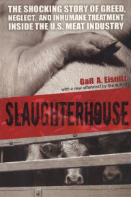 Title: Slaughterhouse: The Shocking Story of Greed, Neglect, And Inhumane Treatment Inside the U.S. Meat Industry, Author: Gail A. Eisnitz