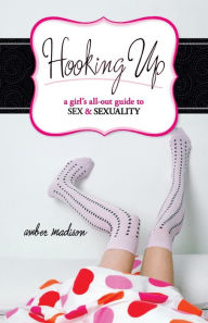 Title: Hooking Up: A Girl's All-Out Guide to Sex and Sexuality, Author: Amber Madison