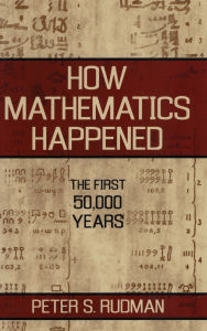 Title: How Mathematics Happened: The First 50,000 Years, Author: Peter S. Rudman