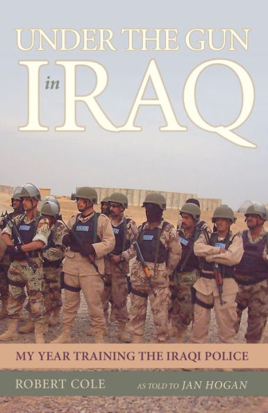 Under the Gun in Iraq: My Year Training the Iraqi Police