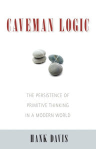 Title: Caveman Logic: The Persistence of Primitive Thinking in a Modern World, Author: Hank Davis