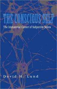 Title: Conscious Self, The: The Immaterial Center of Subjective States, Author: David H. Lund