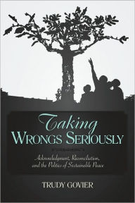 Title: Taking Wrongs Seriously: Acknowledgment, Reconciliation, And the Politics of Sustainable Peace, Author: Trudy Govier