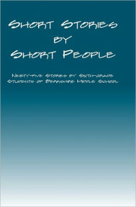 Title: Short Stories by Short People: Ninety-Five Stories by Sixth-Grade Students of Berkshire Middle School, Author: Daniel Fisher