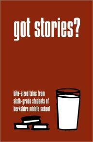 Title: Got Stories?: Bite-sized Tales from Sixth-grade Students of Berkshire Middle School, Author: Daniel Fisher