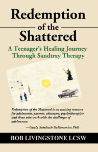 Title: Redemption of the Shattered: A Teenager's Healing Journey Through Sandtray Therapy, Author: Bob Livingstone Lcsw