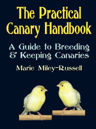 Title: The Practical Canary Handbook: A Guide to Breeding & Keeping Canaries, Author: Marie Miley-Russell