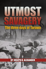 Title: Utmost Savagery: The Three Days of Tarawa, Author: Estate of Joseph H Alexander USMC (Ret.)