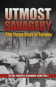 Title: Utmost Savagery: The Three Days of Tarawa, Author: Joseph H Alexander USMC (Ret.)