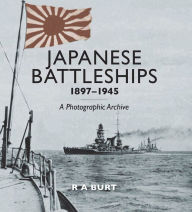 Title: Japanese Battleships, 1897-1945: A Photographic Archive, Author: R.A. Burt
