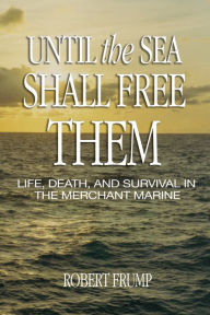 Title: Until the Sea Shall Free Them: Life, Death, and Survival in the Merchant Marine, Author: Robert R. Frump