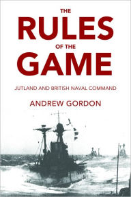 Title: Rules of the Game: Jutland and British Naval Command, Author: Andrew Gordon