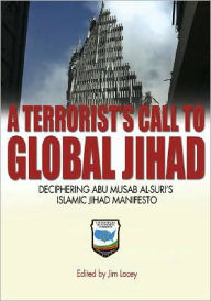 A Terrorist's Call to Global Jihad: Deciphering Abu Musab al-Suri¿s Islamic Jihad Manifesto