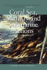 Title: Coral Sea, Midway and Submarine Actions, May 1942-August 1942: History of United States Naval Operations in World War II, Volume 4, Author: Estate of Samuel Eliot Morison
