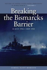Title: Breaking the Bismarcks Barrier, 22 July 1942-1 May 1944: History of United States Naval Operations in World War II, Volume 6, Author: Estate of Samuel Eliot Morison