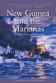 Title: New Guinea and the Marianas, March 1944-August 1944: History of United States Naval Operations in World War II, Volume 8, Author: Estate of Samuel Eliot Morison