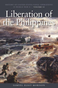 Title: The Liberation of Philippines: Luzon, Mindanao, The Visayas, 1944-1945: History of United States Naval Operations in World War II, Volume 13, Author: Estate of Samuel Eliot Morison