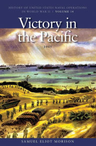 Title: Victory in the Pacific, 1945: History of United States Naval Operations in World War II, Volume 14, Author: Estate of Samuel Eliot Morison