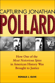 Capturing Jonathan Pollard : How One of the Most Notorious Spies in American History Was Brought to Justice