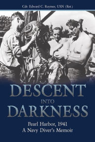 Title: Descent into Darkness: Pearl Harbor, 1941: A Navy Diver's Memoir, Author: Estate of Edward C. Raymer