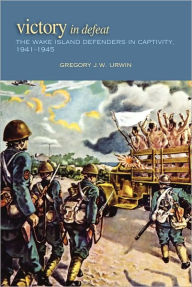Victory In Defeat: The Wake Island Defenders in Captivity, 1941-1945