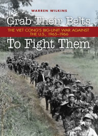 Grab Their Belts To Fight Them: The Viet Cong's Big Unit War Against the US, 1965-1966