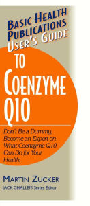 Title: User's Guide to Coenzyme Q10: Don't Be a Dummy, Become an Expert on What Coenzyme Q10 Can Do for Your Health, Author: Martin Zucker