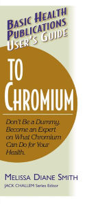 Title: User's Guide to Chromium: Don't Be a Dummy, Become an Expert on What Chromium Can Do for Your Health, Author: Melissa Diane Smith