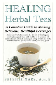 Title: Healing Herbal Teas: A Complete Guide to Making Delicious, Healthful Beverages, Author: Brigitte Mars