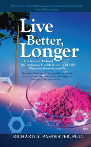 Title: Live Better, Longer: The Science Behind the Amazing Health Benefits of OPC, Author: Richard A. Passwater