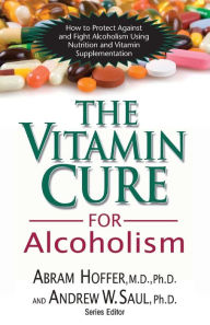 Title: The Vitamin Cure for Alcoholism: Orthomolecular Treatment of Addictions, Author: Abram Hoffer M.D.