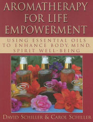 Title: Aromatherapy for Life Empowerment: Using Essential Oils to Enhance Body, Mind, Spirit Well-Being, Author: David Schiller