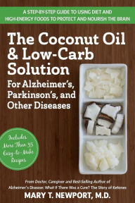 Title: The Coconut Oil and Low-Carb Solution for Alzheimer's, Parkinson's, and Other Diseases: A Guide to Using Diet and a High-Energy Food to Protect and Nourish the Brain, Author: Mary T. Newport