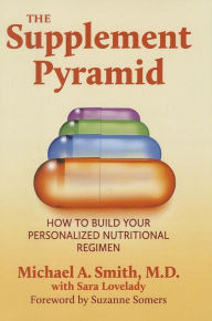 Title: The Supplement Pyramid: How to Build Your Personalized Nutritional Regimen, Author: Michael A. Smith M.D.