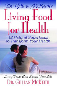 Living Food for Health: 12 Natural Superfoods to Transform Your Health