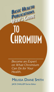 Title: User's Guide to Chromium: Don't Be a Dummy, Become an Expert on What Chromium Can Do for Your Health, Author: Melissa Diane Smith